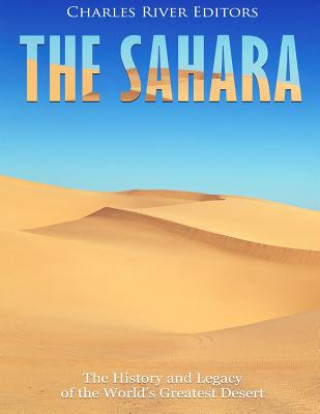 Kniha The Sahara: The History and Legacy of the World's Greatest Desert Charles River Editors