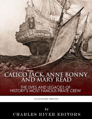 Carte Calico Jack, Anne Bonny and Mary Read: The Lives and Legacies of History's Most Famous Pirate Crew Charles River Editors