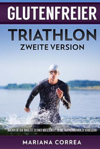 Książka GLUTENFREIER TRIATHLON ZWEiTE VERSION: MACHEN SIE JEDE MAHLZEIT ZU EINER MOEGLICHKEIT, UM IHR TRIATHLONRENNEN Zu VERBESSERN Mariana Correa