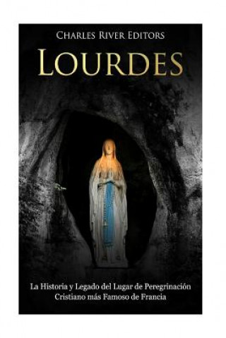 Kniha Lourdes: La Historia y Legado del Lugar de Peregrinación Cristiano más Famoso de Francia Charles River Editors