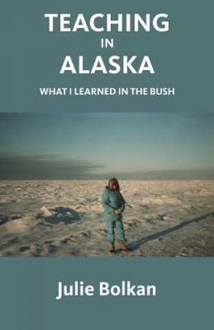 Kniha Teaching in Alaska: What I Learned in the Bush Julie Bolkan