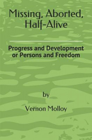 Kniha Missing, Aborted, Half-Alive: Progress and Development or Persons and Freedom Mr Vernon M Molloy