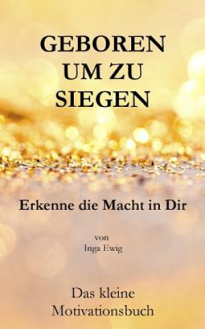 Kniha Geboren um zu Siegen: Erkenne die Macht in Dir Inga Ewig