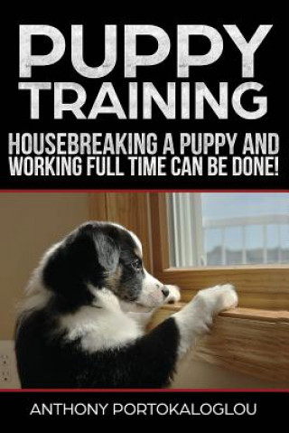 Book Puppy training3: Housebreaking a Puppy and Working Full Time CAN be Done Anthony Portokaloglou