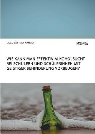 Könyv Wie kann man effektiv Alkoholsucht bei Schulern und Schulerinnen mit geistiger Behinderung vorbeugen? Liesa Gartner-Vander