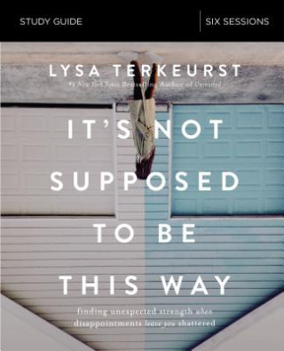 Kniha It's Not Supposed to Be This Way Bible Study Guide Lysa TerKeurst