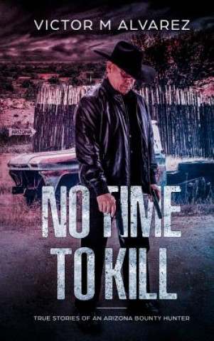 Könyv No Time To Kill: True Stories of an Arizona Bounty Hunter VICTOR M ALVAREZ