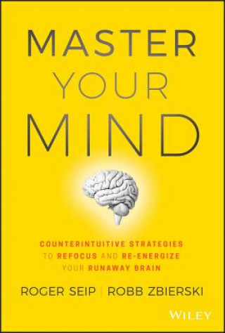 Kniha Master Your Mind - Counterintuitive Strategies to Refocus and Re-Energize Your Runaway Brain Roger Seip