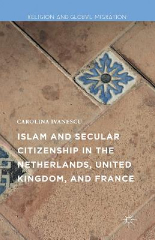 Kniha Islam and Secular Citizenship in the Netherlands, United Kingdom, and France CAROLINA IVANESCU