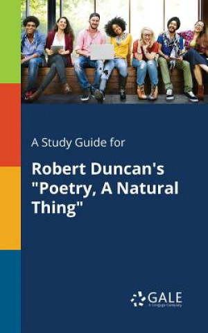 Libro Study Guide for Robert Duncan's Poetry, A Natural Thing CENGAGE LEARNI GALE