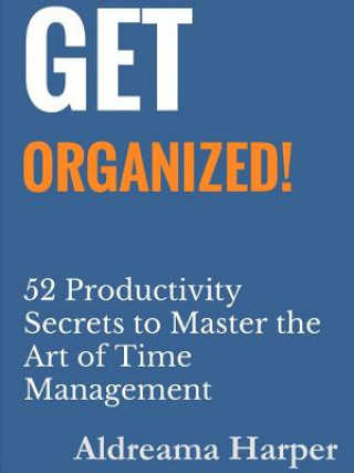Книга Get Organized! 52 Productivity Secrets to Master the Art of Time Management ALDREAMA HARPER