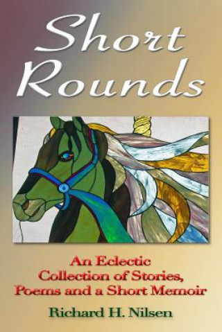 Kniha Short Rounds: An Eclectic Collection of Stories, Poems and a Short Memoir RICHARD H. NILSEN