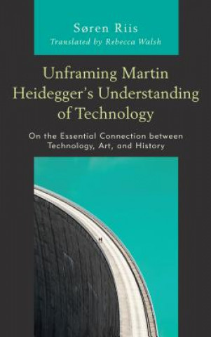 Книга Unframing Martin Heidegger's Understanding of Technology Soren Riis