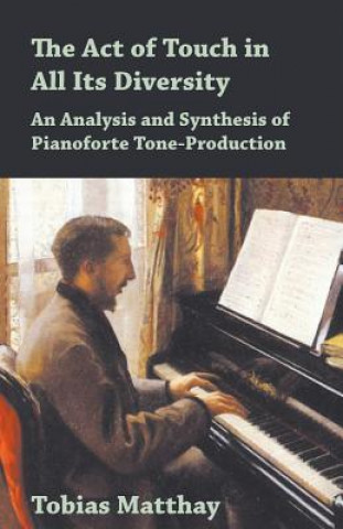 Carte Act of Touch in All Its Diversity - An Analysis and Synthesis of Pianoforte Tone-Production TOBIAS MATTHAY