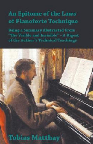 Book Epitome of the Laws of Pianoforte Technique - Being a Summary Abstracted From The Visible and Invisible - A Digest of the Author's Technical Teachings TOBIAS MATTHAY