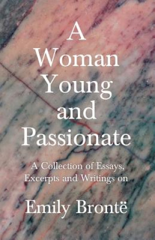 Kniha Woman Young and Passionate; A Collection of Essays, Excerpts and Writings on Emily Bronte - By John Cowper Powys, Virginia Woolfe, Mrs Gaskell, Arthur Various