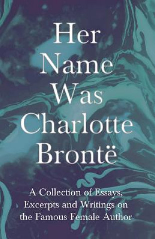 Книга Her Name Was Charlotte Bronte; A Collection of Essays, Excerpts and Writings on the Famous Female Author - By G. K . Chesterton, Virginia Woolfe, Mrs Various