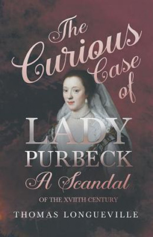 Carte Curious Case of Lady Purbeck - A Scandal of the XVIIth Century THOMAS LONGUEVILLE