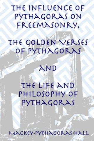 Kniha Influence of Pythagoras on Freemasonry, The Golden Verses of Pythagoras and The Life and Philosophy of Pythagoras MANLY P. HALL