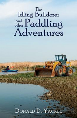 Książka Idling Bulldozer and Other Paddling Adventures DONALD D. YACKEL