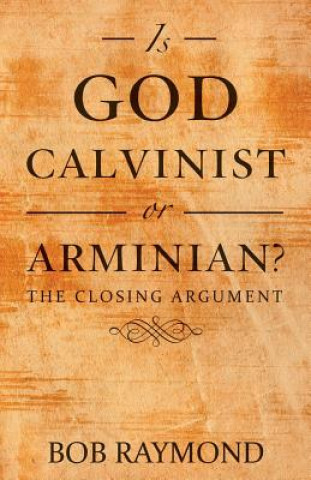 Book Is God Calvinist or Arminian? BOB RAYMOND