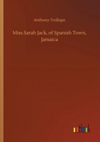 Kniha Miss Sarah Jack, of Spanish Town, Jamaica Anthony Trollope