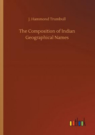 Kniha Composition of Indian Geographical Names J. HAMMOND TRUMBULL