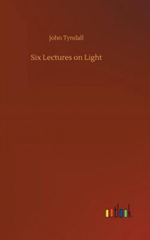 Könyv Six Lectures on Light JOHN TYNDALL