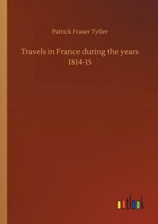 Carte Travels in France during the years 1814-15 PATRICK FRAS TYTLER
