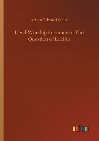 Carte Devil-Worship in France or The Question of Lucifer Arthur Edward Waite