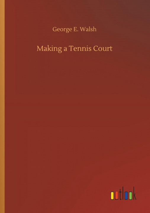 Книга MAKING A TENNIS COURT GEORGE E. WALSH