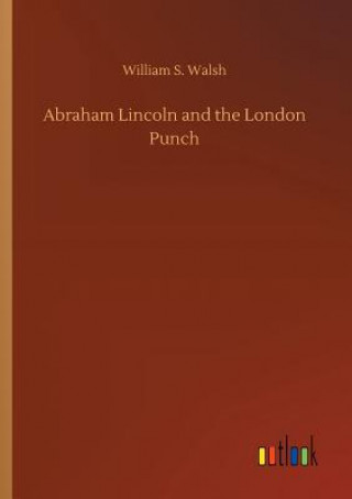 Carte Abraham Lincoln and the London Punch WILLIAM S. WALSH
