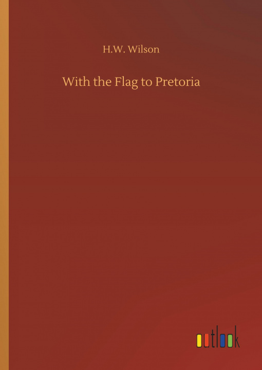 Kniha WITH THE FLAG TO PRETORIA H.W. WILSON