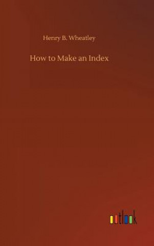 Kniha How to Make an Index HENRY B. WHEATLEY