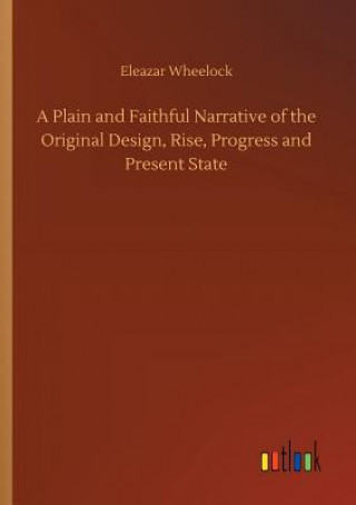 Carte Plain and Faithful Narrative of the Original Design, Rise, Progress and Present State ELEAZAR WHEELOCK