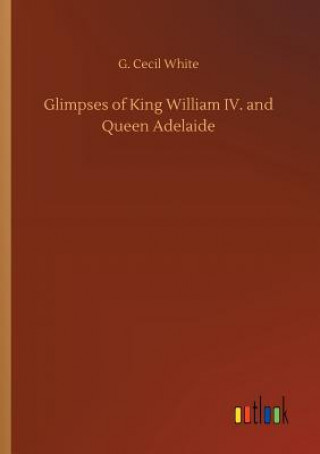 Książka Glimpses of King William IV. and Queen Adelaide G. CECIL WHITE