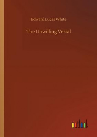 Knjiga Unwilling Vestal EDWARD LUCAS WHITE