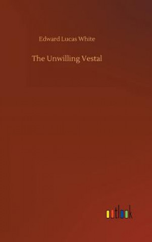Könyv Unwilling Vestal EDWARD LUCAS WHITE