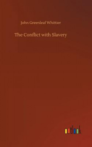 Könyv Conflict with Slavery JOHN GREEN WHITTIER