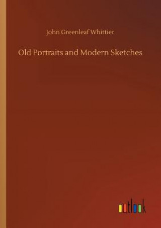 Kniha Old Portraits and Modern Sketches JOHN GREEN WHITTIER