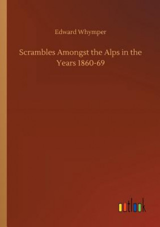Carte Scrambles Amongst the Alps in the Years 1860-69 EDWARD WHYMPER