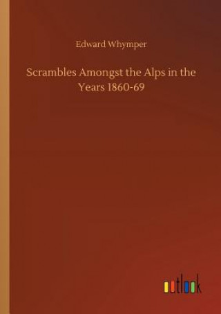 Book Scrambles Amongst the Alps in the Years 1860-69 EDWARD WHYMPER