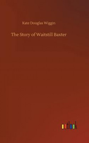 Kniha Story of Waitstill Baxter KATE DOUGLAS WIGGIN