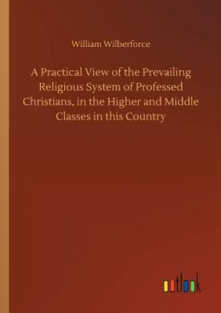 Carte Practical View of the Prevailing Religious System of Professed Christians, in the Higher and Middle Classes in this Country WILLIAM WILBERFORCE