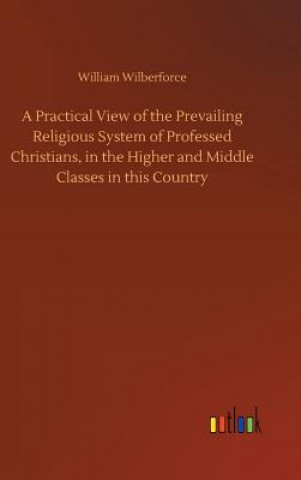 Carte Practical View of the Prevailing Religious System of Professed Christians, in the Higher and Middle Classes in this Country WILLIAM WILBERFORCE