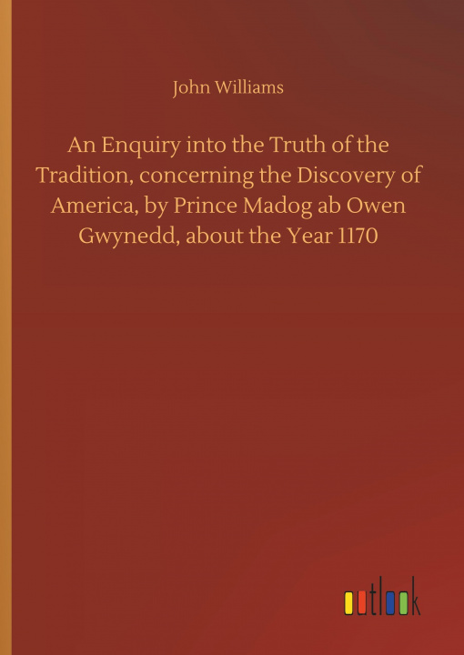 Carte Enquiry Into the Truth of the Tradition, Concerning the Discovery of America, by Prince Madog AB Owen Gwynedd, about the Year 1170 John Williams