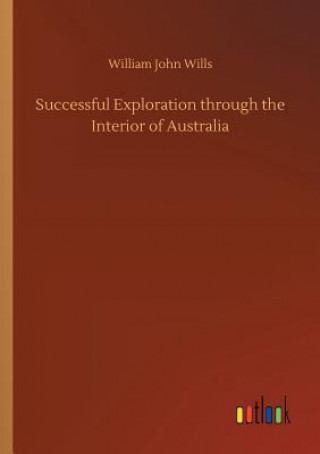 Kniha Successful Exploration through the Interior of Australia WILLIAM JOHN WILLS