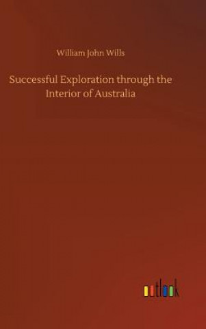 Carte Successful Exploration Through the Interior of Australia WILLIAM JOHN WILLS