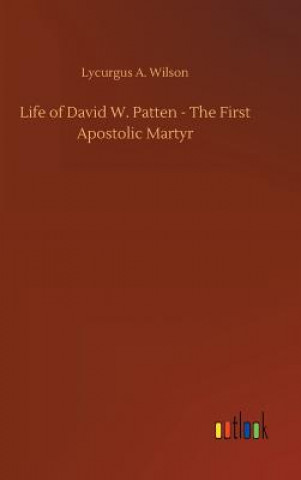 Carte Life of David W. Patten - The First Apostolic Martyr Lycurgus A Wilson