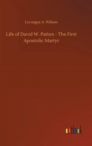 Kniha Life of David W. Patten - The First Apostolic Martyr Lycurgus A Wilson